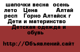 шапочки весна, осень, лето › Цена ­ 300 - Алтай респ., Горно-Алтайск г. Дети и материнство » Детская одежда и обувь   